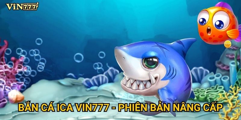Bắn Cá Ica Vin777 có thực sự dễ kiếm tiền như lời đồn? 2 Bắn Cá Ica Vin777 - Phiên bản nâng cấp