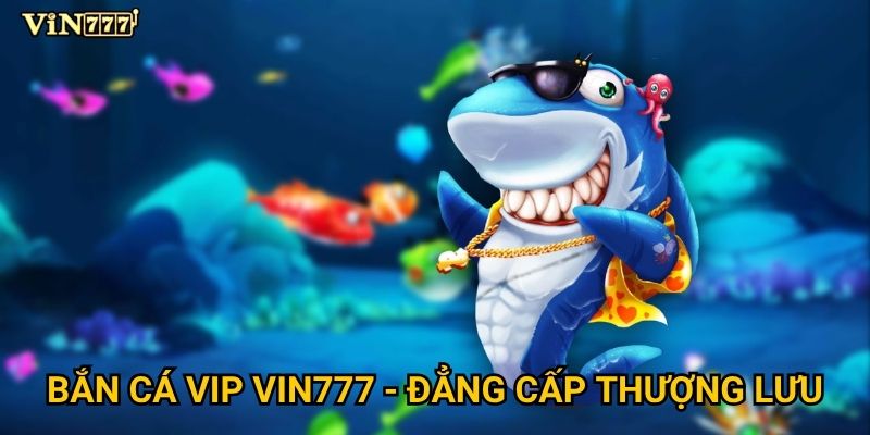 Bắn cá VIP Vin777 dành cho ai và có gì đặc quyền? 2 Bắn cá VIP Vin777 - Đẳng cấp thượng lưu