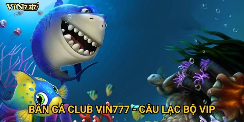 Tại sao Bắn cá club Vin777 được đánh giá cao nhất hiện nay? 2 Bắn cá club Vin777 - Câu lạc bộ VIP