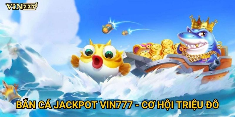 Bắn cá jackpot Vin777 - Cơ hội triệu đô