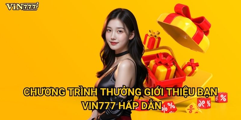 Thưởng giới thiệu bạn tại Vin777 có thể mang lại thu nhập bao nhiêu? 2 Chương trình thưởng giới thiệu bạn Vin777 hấp dẫn