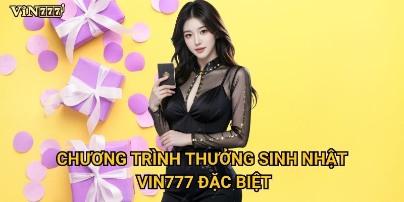 Phần quà thưởng sinh nhật tại Vin777 có thể lên đến bao nhiêu? 2 Chương trình thưởng sinh nhật Vin777 đặc biệt