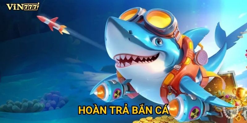 Chính sách hoàn trả bắn cá tại Vin777 có gì đặc biệt? 5 Chính sách hoàn trả bắn cá tại Vin777 có gì đặc biệt?