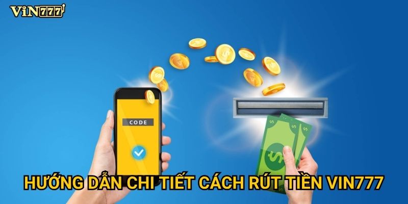 Làm sao để rút tiền từ Vin777 nhanh chóng và hiệu quả? 2 Hướng dẫn chi tiết cách rút tiền Vin777