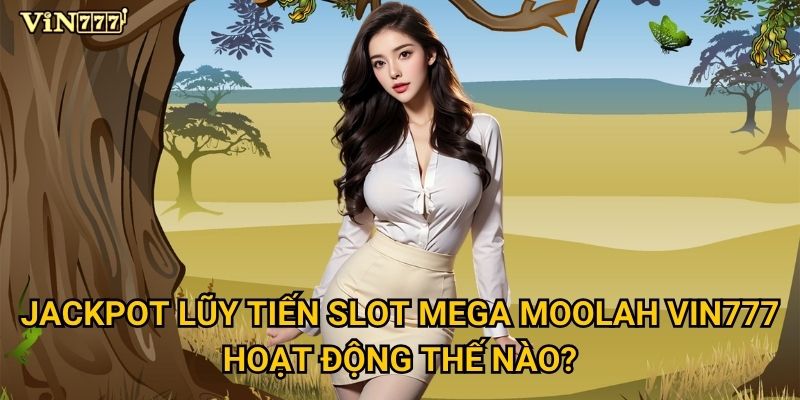 Slot Mega Moolah có thực sự là vua jackpot tại Vin777? 2 Jackpot lũy tiến Slot Mega Moolah Vin777 hoạt động thế nào?