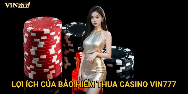Chính sách bảo hiểm thua casino tại Vin777 có thực sự hữu ích? 2 Lợi ích của bảo hiểm thua casino Vin777