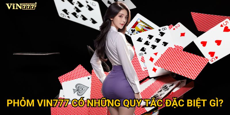 Phỏm Vin777 có những quy tắc đặc biệt gì?