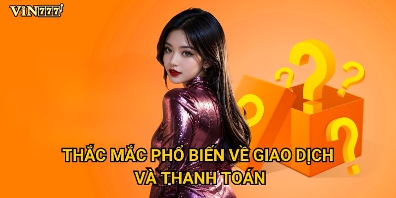 Thắc mắc phổ biến về giao dịch và thanh toán