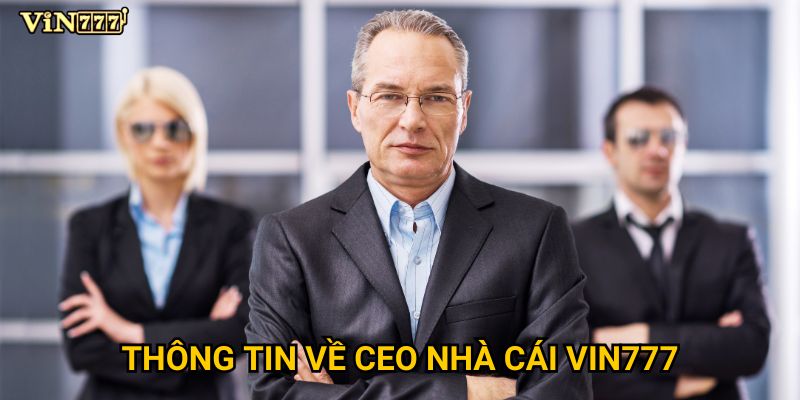 Ai là CEO nhà cái Vin777 và có gì đặc biệt? 1 Thông tin về CEO nhà cái Vin777