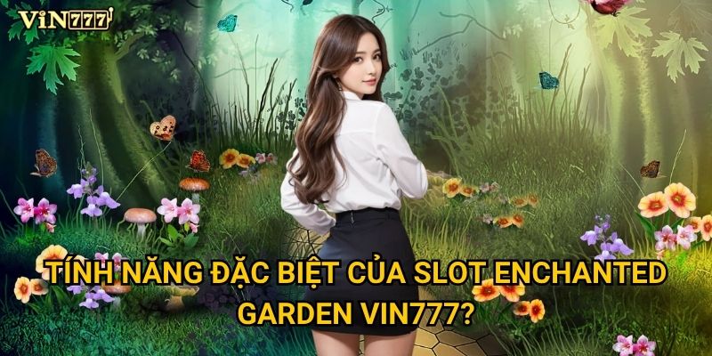 Slot Enchanted Garden có gì hấp dẫn người chơi Vin777? 2 Tính năng đặc biệt của Slot Enchanted Garden Vin777