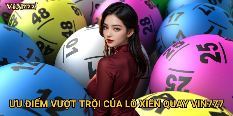 Bí mật gì đằng sau sự hấp dẫn của lô xiên quay tại Vin777? 2 Ưu điểm vượt trội của lô xiên quay Vin777